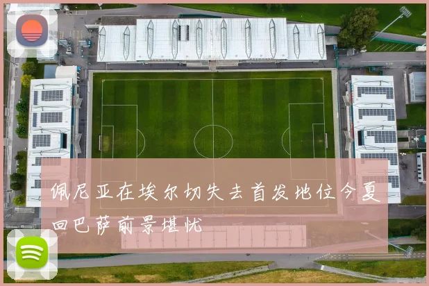 佩尼亚在埃尔切失去首发地位今夏回巴萨前景堪忧