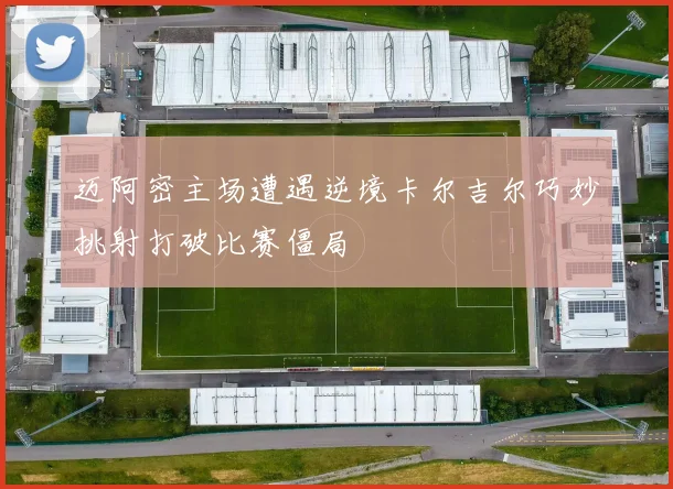 迈阿密主场遭遇逆境卡尔吉尔巧妙挑射打破比赛僵局