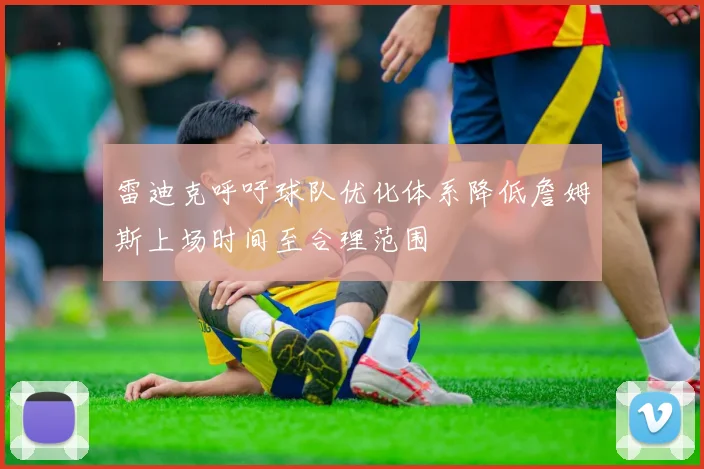 雷迪克呼吁球队优化体系降低詹姆斯上场时间至合理范围