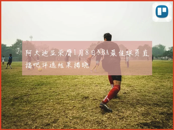 阿夫迪亚荣膺1月8日NBA最佳球员直播吧评选结果揭晓