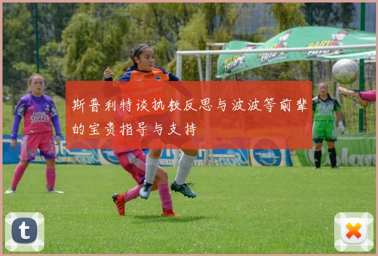 斯普利特谈执教反思与波波等前辈的宝贵指导与支持