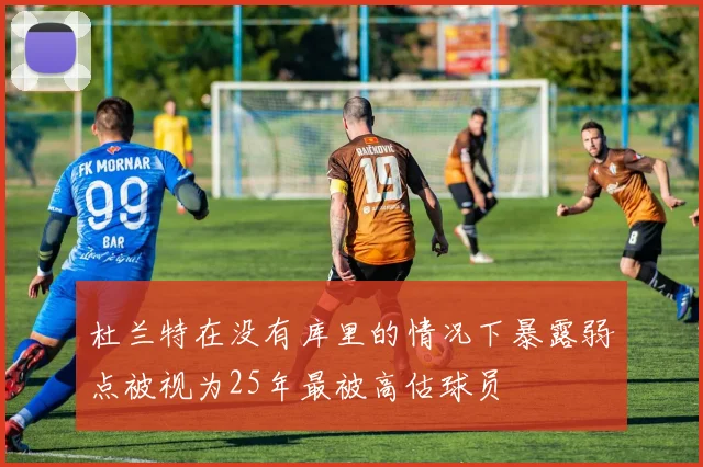 杜兰特在没有库里的情况下暴露弱点被视为25年最被高估球员