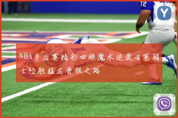 NBA季后赛精彩回顾魔术逆袭活塞骑士险胜猛龙晋级之路