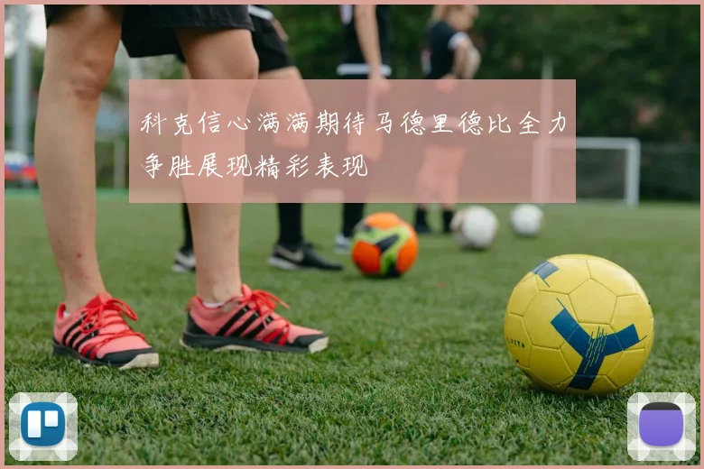 科克信心满满期待马德里德比全力争胜展现精彩表现