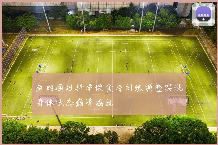 劳姆通过科学饮食与训练调整实现身体状态巅峰成就