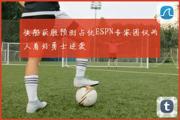 快船获胜预测占优ESPN专家团仅两人看好勇士逆袭