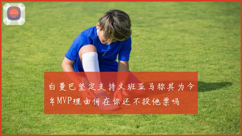 白曼巴坚定支持文班亚马称其为今年MVP理由何在你还不投他票吗