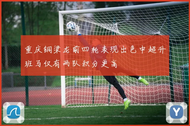重庆铜梁龙前四轮表现出色中超升班马仅有两队积分更高